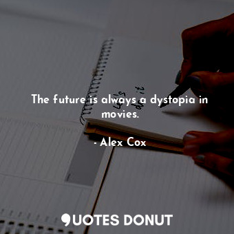  The future is always a dystopia in movies.... - Alex Cox - Quotes Donut