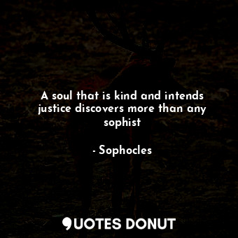  A soul that is kind and intends justice discovers more than any sophist... - Sophocles - Quotes Donut