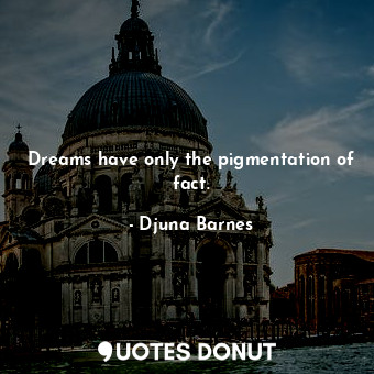  Dreams have only the pigmentation of fact.... - Djuna Barnes - Quotes Donut