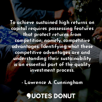  To achieve sustained high returns on capital requires possessing features that p... - Lawrence A. Cunningham - Quotes Donut