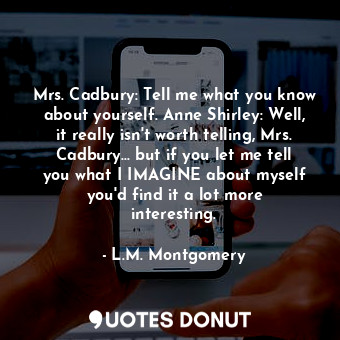  Mrs. Cadbury: Tell me what you know about yourself. Anne Shirley: Well, it reall... - L.M. Montgomery - Quotes Donut