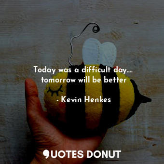  Today was a difficult day....  tomorrow will be better... - Kevin Henkes - Quotes Donut