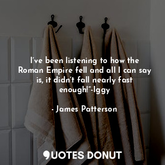  I’ve been listening to how the Roman Empire fell and all I can say is, it didn’t... - James Patterson - Quotes Donut