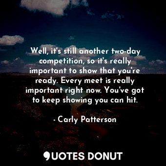  Well, it&#39;s still another two-day competition, so it&#39;s really important t... - Carly Patterson - Quotes Donut