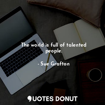  The world is full of talented people.... - Sue Grafton - Quotes Donut