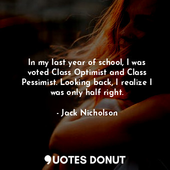  In my last year of school, I was voted Class Optimist and Class Pessimist. Looki... - Jack Nicholson - Quotes Donut