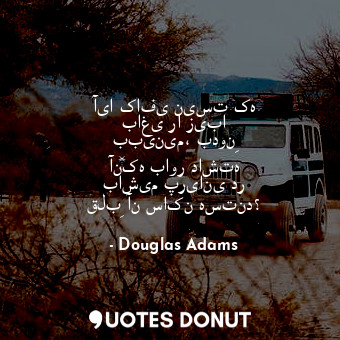  آیا کافی نیست که باغی را زیبا ببینیم، بدونِ آن‌که باور داشته باشیم پریانی در قلب... - Douglas Adams - Quotes Donut