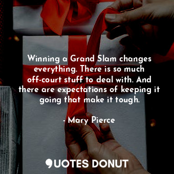  Winning a Grand Slam changes everything. There is so much off-court stuff to dea... - Mary Pierce - Quotes Donut