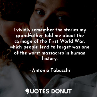  I vividly remember the stories my grandfather told me about the carnage of the F... - Antonio Tabucchi - Quotes Donut