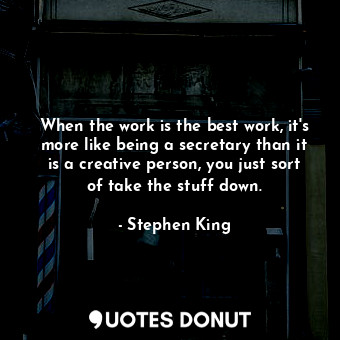  When the work is the best work, it's more like being a secretary than it is a cr... - Stephen King - Quotes Donut