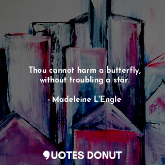  Thou cannot harm a butterfly, without troubling a star.... - Madeleine L&#039;Engle - Quotes Donut