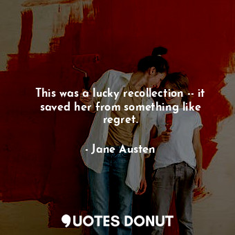 This was a lucky recollection -- it saved her from something like regret.... - Jane Austen - Quotes Donut
