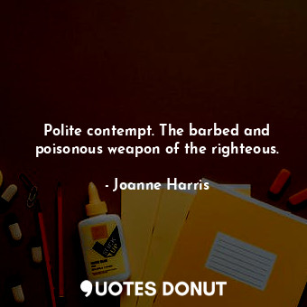  Polite contempt. The barbed and poisonous weapon of the righteous.... - Joanne Harris - Quotes Donut
