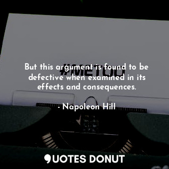  But this argument is found to be defective when examined in its effects and cons... - Napoleon Hill - Quotes Donut