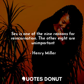 Sex is one of the nine reasons for reincarnation. The other eight are unimportant