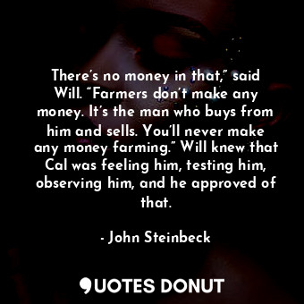  There’s no money in that,” said Will. “Farmers don’t make any money. It’s the ma... - John Steinbeck - Quotes Donut