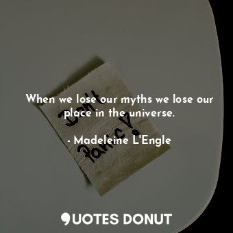  When we lose our myths we lose our place in the universe.... - Madeleine L&#039;Engle - Quotes Donut