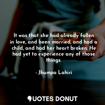  It was that she had already fallen in love, and been married, and had a child, a... - Jhumpa Lahiri - Quotes Donut