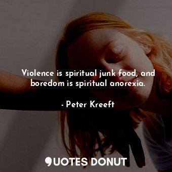 Violence is spiritual junk food, and boredom is spiritual anorexia.