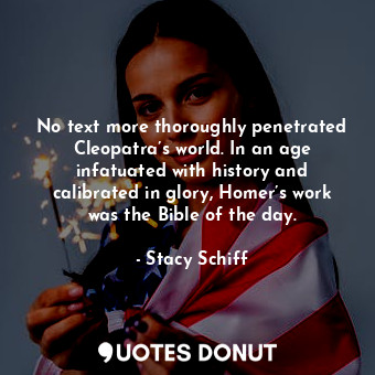  No text more thoroughly penetrated Cleopatra’s world. In an age infatuated with ... - Stacy Schiff - Quotes Donut