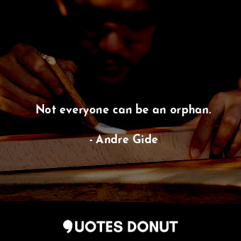  Not everyone can be an orphan.... - Andre Gide - Quotes Donut