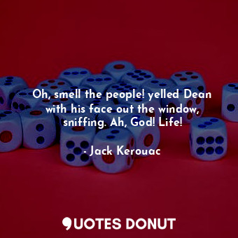  Oh, smell the people! yelled Dean with his face out the window, sniffing. Ah, Go... - Jack Kerouac - Quotes Donut