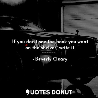  If you don't see the book you want on the shelves, write it.... - Beverly Cleary - Quotes Donut