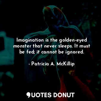  Imagination is the golden-eyed monster that never sleeps. It must be fed; it can... - Patricia A. McKillip - Quotes Donut