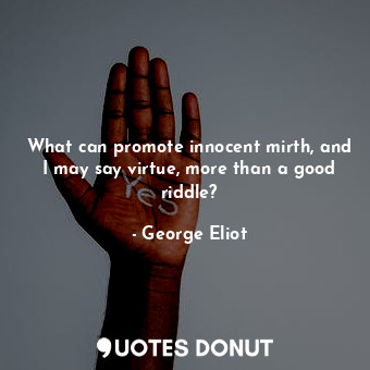  What can promote innocent mirth, and I may say virtue, more than a good riddle?... - George Eliot - Quotes Donut