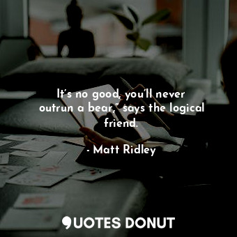  It’s no good, you’ll never outrun a bear,” says the logical friend.... - Matt Ridley - Quotes Donut