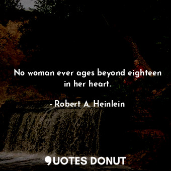  No woman ever ages beyond eighteen in her heart.... - Robert A. Heinlein - Quotes Donut