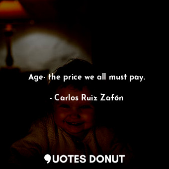 Age- the price we all must pay.