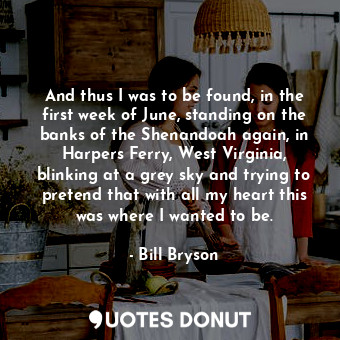  And thus I was to be found, in the first week of June, standing on the banks of ... - Bill Bryson - Quotes Donut