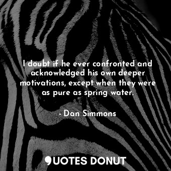  I doubt if he ever confronted and acknowledged his own deeper motivations, excep... - Dan Simmons - Quotes Donut