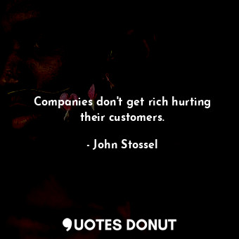  Companies don&#39;t get rich hurting their customers.... - John Stossel - Quotes Donut