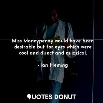 Miss Moneypenny would have been desirable but for eyes which were cool and direct and quizzical.
