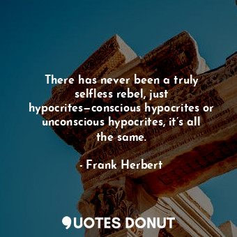  There has never been a truly selfless rebel, just hypocrites—conscious hypocrite... - Frank Herbert - Quotes Donut