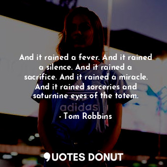  And it rained a fever. And it rained a silence. And it rained a sacrifice. And i... - Tom Robbins - Quotes Donut