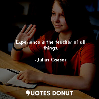  Experience is the teacher of all things.... - Julius Caesar - Quotes Donut