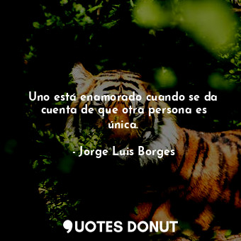  Uno está enamorado cuando se da cuenta de que otra persona es única.... - Jorge Luis Borges - Quotes Donut