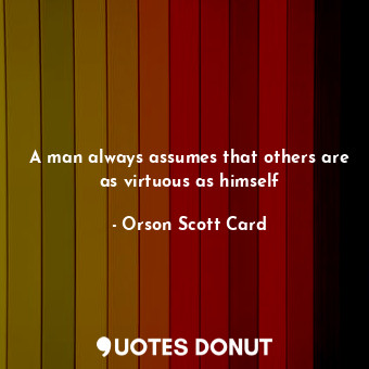 A man always assumes that others are as virtuous as himself