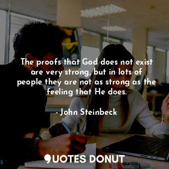 The proofs that God does not exist are very strong, but in lots of people they are not as strong as the feeling that He does.