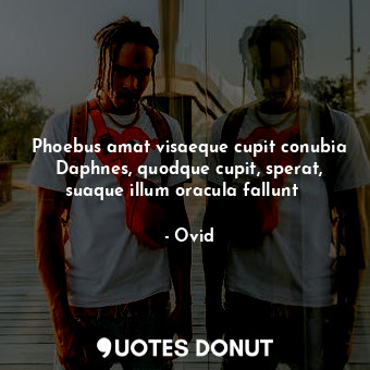  Phoebus amat visaeque cupit conubia Daphnes, quodque cupit, sperat, suaque illum... - Ovid - Quotes Donut