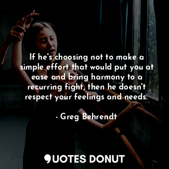  If he's choosing not to make a simple effort that would put you at ease and brin... - Greg Behrendt - Quotes Donut