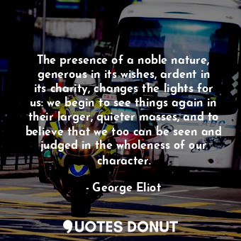  The presence of a noble nature, generous in its wishes, ardent in its charity, c... - George Eliot - Quotes Donut