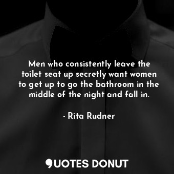  Men who consistently leave the toilet seat up secretly want women to get up to g... - Rita Rudner - Quotes Donut