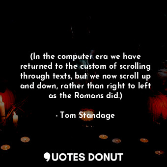  (In the computer era we have returned to the custom of scrolling through texts, ... - Tom Standage - Quotes Donut