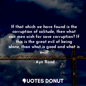  If that which we have found is the corruption of solitude, then what can men wis... - Ayn Rand - Quotes Donut