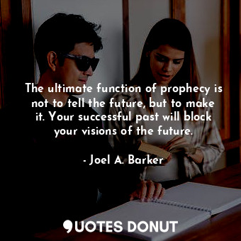 The ultimate function of prophecy is not to tell the future, but to make it. Your successful past will block your visions of the future.