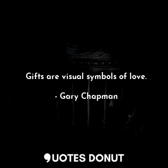 Gifts are visual symbols of love.
